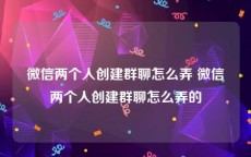 微信两个人创建群聊怎么弄 微信两个人创建群聊怎么弄的