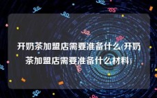 开奶茶加盟店需要准备什么(开奶茶加盟店需要准备什么材料)