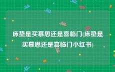 床垫是买慕思还是喜临门(床垫是买慕思还是喜临门小红书)