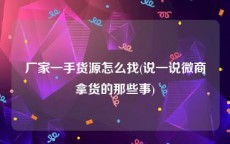厂家一手货源怎么找(说一说微商拿货的那些事)