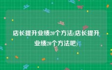 店长提升业绩20个方法(店长提升业绩20个方法吧)