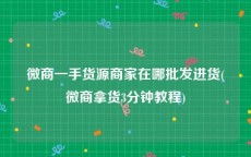 微商一手货源商家在哪批发进货(微商拿货3分钟教程)