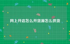 网上开店怎么开货源怎么供货
