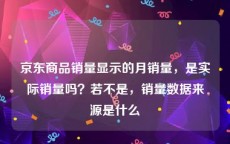 京东商品销量显示的月销量，是实际销量吗？若不是，销量数据来源是什么