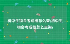 初中生物会考成绩怎么查(初中生物会考成绩怎么查询)