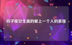 双子座女生真的爱上一个人的表现