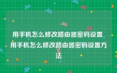 用手机怎么修改路由器密码设置 用手机怎么修改路由器密码设置方法