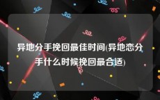 异地分手挽回最佳时间(异地恋分手什么时候挽回最合适)