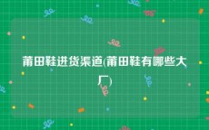 莆田鞋进货渠道(莆田鞋有哪些大厂)