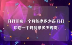 开打印店一个月能挣多少钱(开打印店一个月能挣多少钱啊)