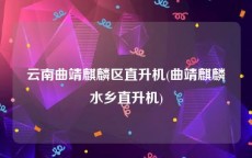 云南曲靖麒麟区直升机(曲靖麒麟水乡直升机)