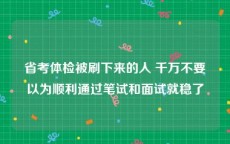 省考体检被刷下来的人 千万不要以为顺利通过笔试和面试就稳了