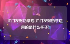 江门发财奶茶店(江门发财奶茶店用的是什么杯子)