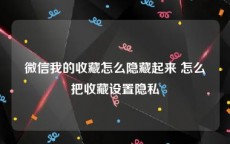 微信我的收藏怎么隐藏起来 怎么把收藏设置隐私