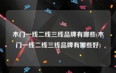 木门一线二线三线品牌有哪些(木门一线二线三线品牌有哪些好)