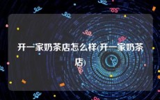 开一家奶茶店怎么样(开一家奶茶店)