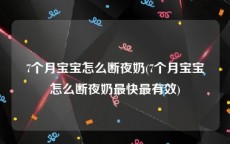 7个月宝宝怎么断夜奶(7个月宝宝怎么断夜奶最快最有效)