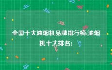 全国十大油烟机品牌排行榜(油烟机十大排名)