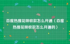 百度热搜花呗收款怎么开通〈百度热搜花呗收款怎么开通的〉