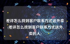 差评怎么找到客户联系方式送外卖(差评怎么找到客户联系方式送外卖的人)