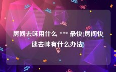 房间去味用什么 *** 最快(房间快速去味有什么办法)