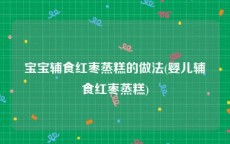 宝宝辅食红枣蒸糕的做法(婴儿辅食红枣蒸糕)