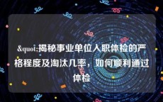 "揭秘事业单位入职体检的严格程度及淘汰几率，如何顺利通过体检