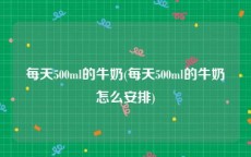 每天500ml的牛奶(每天500ml的牛奶怎么安排)