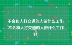 不会和人打交道的人做什么工作(不会和人打交道的人做什么工作好)