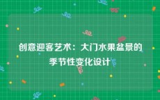 创意迎客艺术：大门水果盆景的季节性变化设计