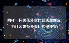 同样一杯奶茶外卖比到店里便宜(为什么奶茶外卖比店里便宜)