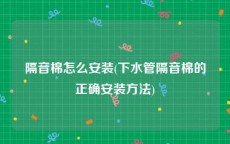 隔音棉怎么安装(下水管隔音棉的正确安装方法)