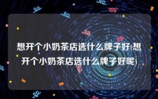 想开个小奶茶店选什么牌子好(想开个小奶茶店选什么牌子好呢)