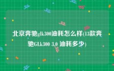 北京奔驰glk300油耗怎么样(13款奔驰GLk300 3.0 油耗多少)