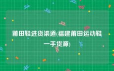 莆田鞋进货渠道(福建莆田运动鞋一手货源)