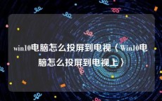 win10电脑怎么投屏到电视〈Win10电脑怎么投屏到电视上〉