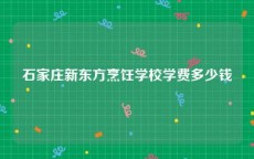 石家庄新东方烹饪学校学费多少钱