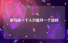 亚马逊一个人只能开一个店吗