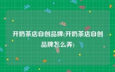 开奶茶店自创品牌(开奶茶店自创品牌怎么弄)