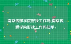 南京传媒学院好找工作吗(南京传媒学院好找工作吗知乎)