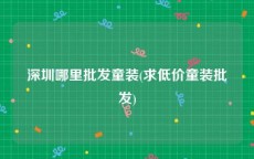 深圳哪里批发童装(求低价童装批发)