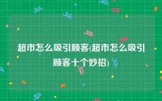 超市怎么吸引顾客(超市怎么吸引顾客十个妙招)