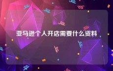 亚马逊个人开店需要什么资料