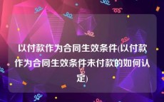 以付款作为合同生效条件(以付款作为合同生效条件未付款的如何认定)