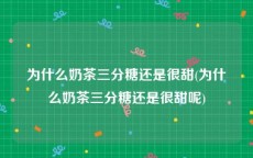 为什么奶茶三分糖还是很甜(为什么奶茶三分糖还是很甜呢)