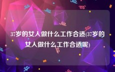 37岁的女人做什么工作合适(37岁的女人做什么工作合适呢)
