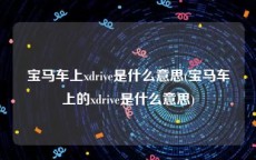 宝马车上xdrive是什么意思(宝马车上的xdrive是什么意思)