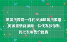 童装货源网一件代发加盟购货渠道,河源童装货源网一件代发教你如何批发零售价提货