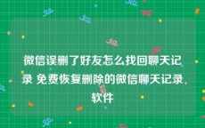 微信误删了好友怎么找回聊天记录 免费恢复删除的微信聊天记录软件