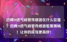 迈腾20进气歧管传感器在什么位置？迈腾20进气歧管传感器位置揭秘！让你的座驾更高效！